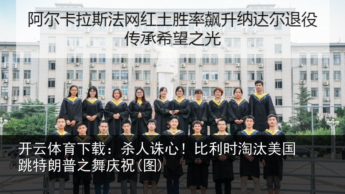 开云体育下载：杀人诛心！比利时淘汰美国跳特朗普之舞庆祝(图)